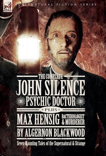 The Complete John Silence: Psychic Doctor Plus Max Hensig: Bacteriologist and Murderer: Seven Haunting Tales of the Supernatural & Strange von LEONAUR